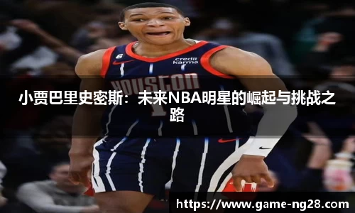 小贾巴里史密斯：未来NBA明星的崛起与挑战之路