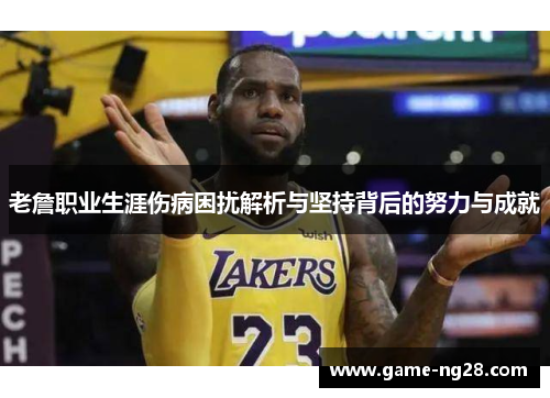 老詹职业生涯伤病困扰解析与坚持背后的努力与成就