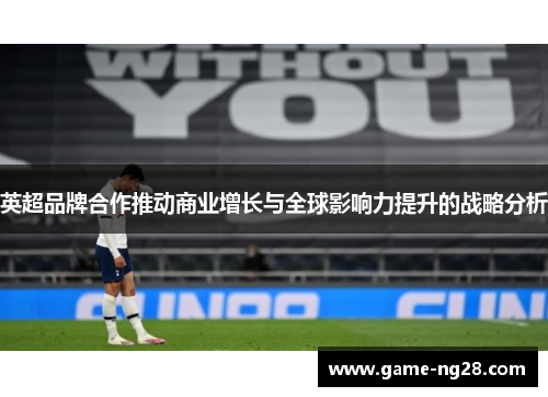 英超品牌合作推动商业增长与全球影响力提升的战略分析
