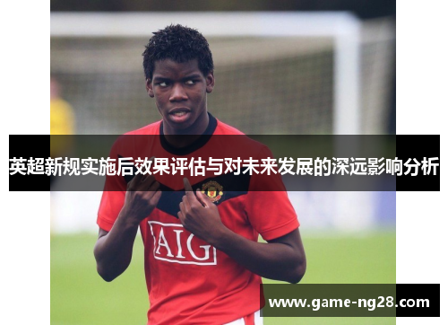 英超新规实施后效果评估与对未来发展的深远影响分析