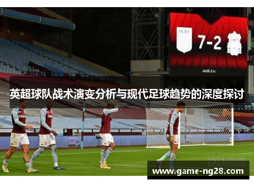 英超球队战术演变分析与现代足球趋势的深度探讨