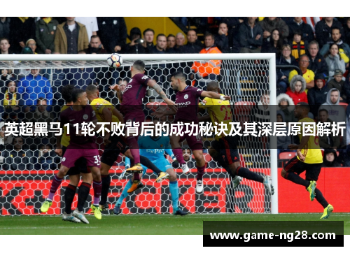 英超黑马11轮不败背后的成功秘诀及其深层原因解析
