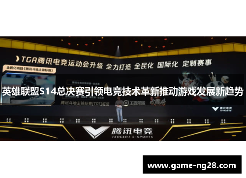 英雄联盟S14总决赛引领电竞技术革新推动游戏发展新趋势
