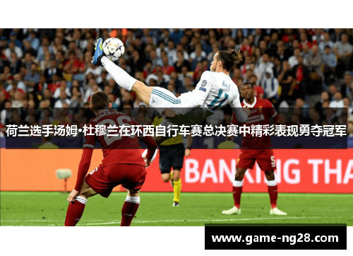 荷兰选手汤姆·杜穆兰在环西自行车赛总决赛中精彩表现勇夺冠军