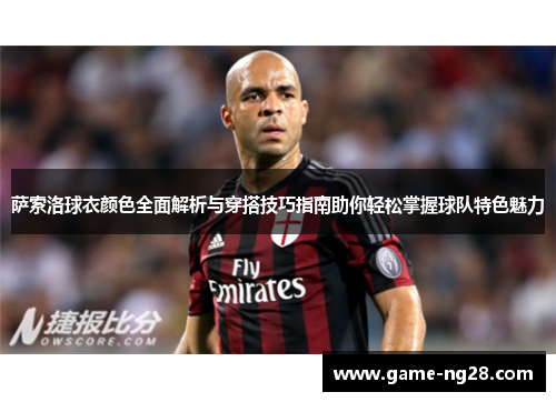 萨索洛球衣颜色全面解析与穿搭技巧指南助你轻松掌握球队特色魅力