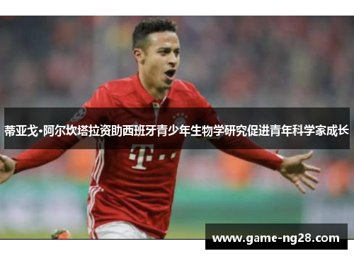 蒂亚戈·阿尔坎塔拉资助西班牙青少年生物学研究促进青年科学家成长