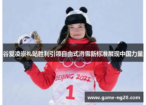 谷爱凌崇礼站胜利引领自由式滑雪新标准展现中国力量
