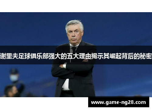 谢里夫足球俱乐部强大的五大理由揭示其崛起背后的秘密