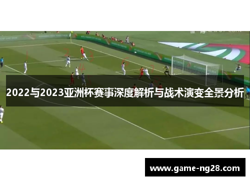 2022与2023亚洲杯赛事深度解析与战术演变全景分析