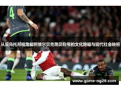 从反乌托邦视角解析维尔贝克黑贝称号的文化隐喻与现代社会映照