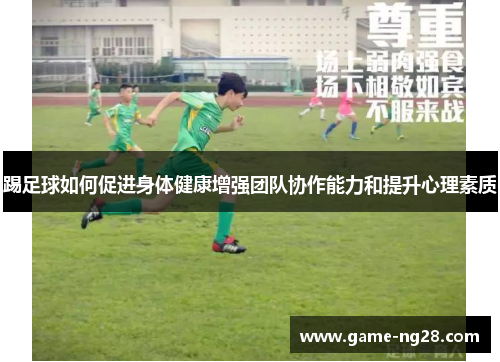 踢足球如何促进身体健康增强团队协作能力和提升心理素质