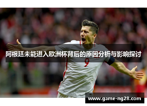 阿根廷未能进入欧洲杯背后的原因分析与影响探讨