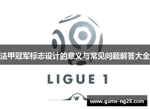 法甲冠军标志设计的意义与常见问题解答大全 法甲冠军标志设计的意义与常见问题解答大全