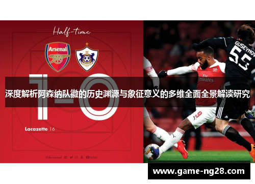 深度解析阿森纳队徽的历史渊源与象征意义的多维全面全景解读研究 深度解析阿森纳队徽的历史渊源与象征意义的多维全面全景解读研究