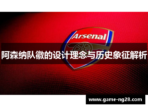 阿森纳队徽的设计理念与历史象征解析 阿森纳队徽的设计理念与历史象征解析