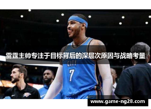 雷霆主帅专注于目标背后的深层次原因与战略考量 雷霆主帅专注于目标背后的深层次原因与战略考量