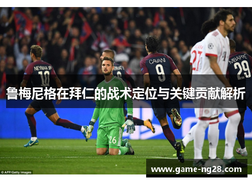 鲁梅尼格在拜仁的战术定位与关键贡献解析 鲁梅尼格在拜仁的战术定位与关键贡献解析