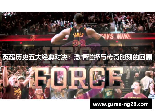 英超历史五大经典对决：激情碰撞与传奇时刻的回顾
