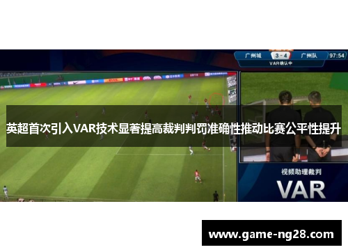 英超首次引入VAR技术显著提高裁判判罚准确性推动比赛公平性提升