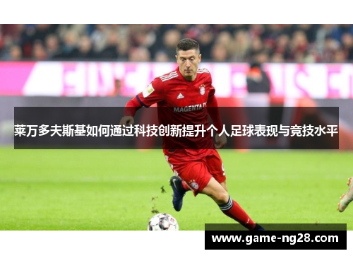 莱万多夫斯基如何通过科技创新提升个人足球表现与竞技水平
