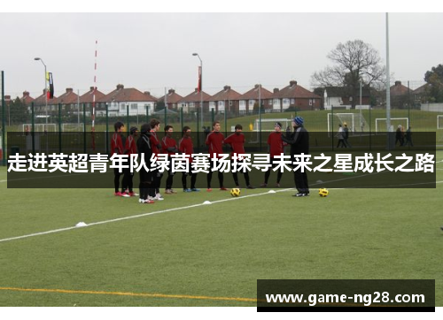 走进英超青年队绿茵赛场探寻未来之星成长之路