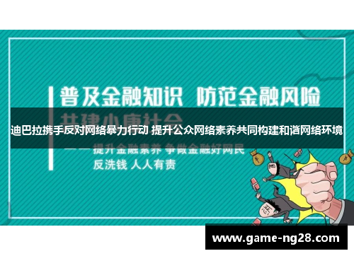 迪巴拉携手反对网络暴力行动 提升公众网络素养共同构建和谐网络环境