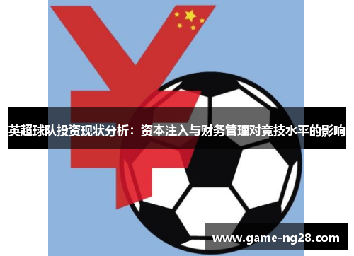 英超球队投资现状分析：资本注入与财务管理对竞技水平的影响