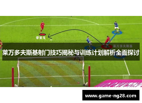 莱万多夫斯基射门技巧揭秘与训练计划解析全面探讨