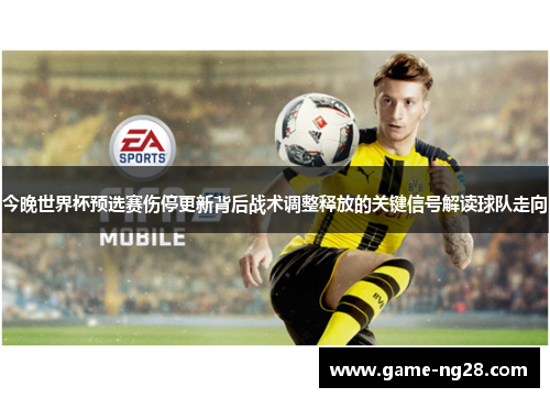 今晚世界杯预选赛伤停更新背后战术调整释放的关键信号解读球队走向 今晚世界杯预选赛伤停更新背后战术调整释放的关键信号解读球队走向