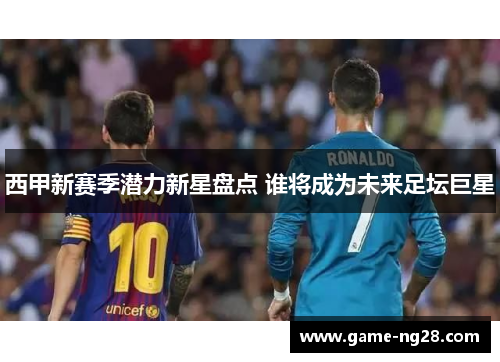 西甲新赛季潜力新星盘点 谁将成为未来足坛巨星