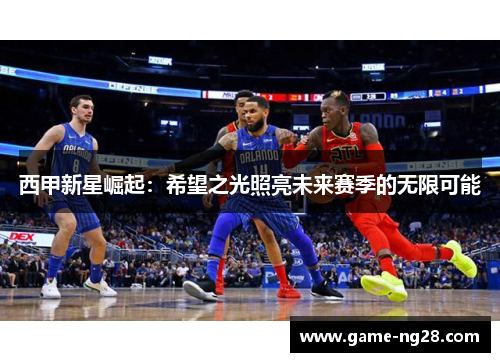 西甲新星崛起:希望之光照亮未来赛季的无限可能 西甲新星崛起:希望之光照亮未来赛季的无限可能