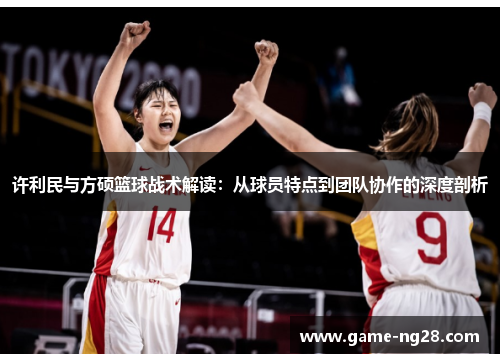 许利民与方硕篮球战术解读：从球员特点到团队协作的深度剖析