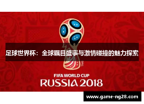 足球世界杯：全球瞩目盛事与激情碰撞的魅力探索