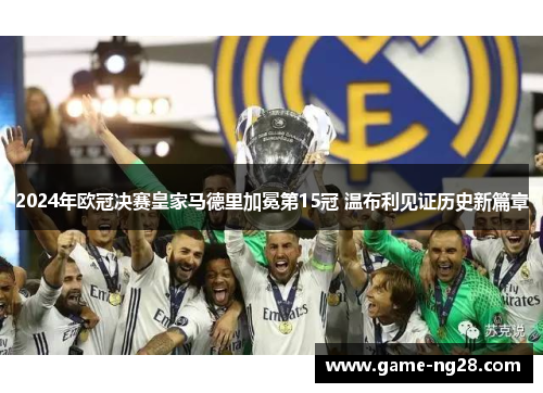 2024年欧冠决赛皇家马德里加冕第15冠 温布利见证历史新篇章
