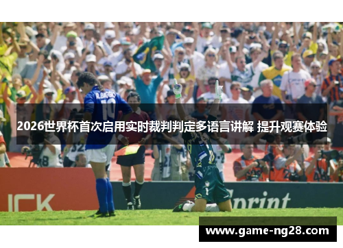 2026世界杯首次启用实时裁判判定多语言讲解 提升观赛体验