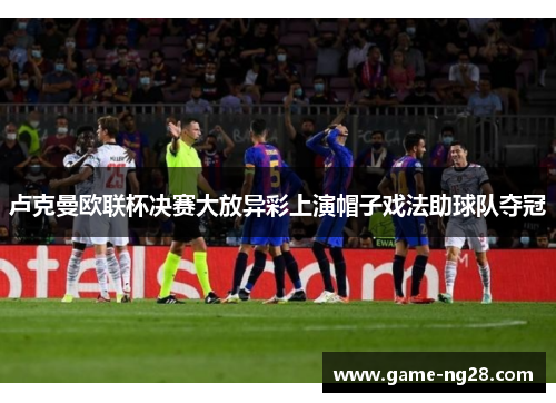 卢克曼欧联杯决赛大放异彩上演帽子戏法助球队夺冠
