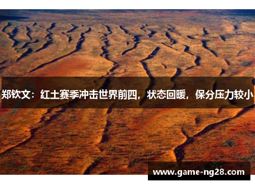 郑钦文：红土赛季冲击世界前四，状态回暖，保分压力较小