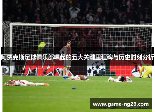 阿贾克斯足球俱乐部崛起的五大关键里程碑与历史时刻分析